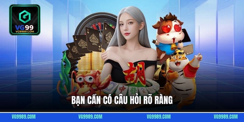 Bạn cần có câu hỏi rõ ràng