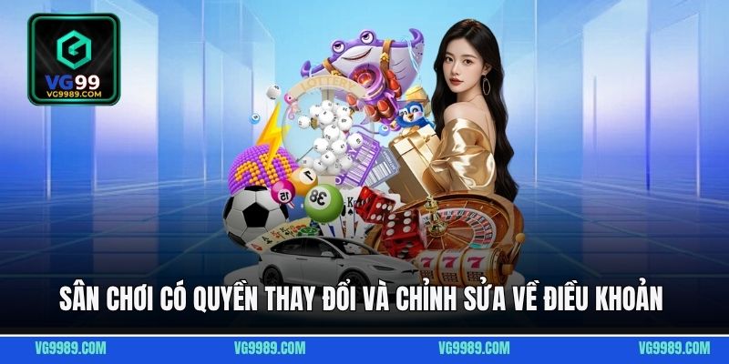 Sân chơi có quyền thay đổi và chỉnh sửa về điều khoản
