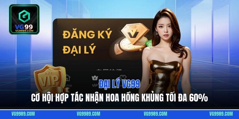 Đại lý VG99: Cơ hội hợp tác nhận hoa hồng khủng tối đa 60%