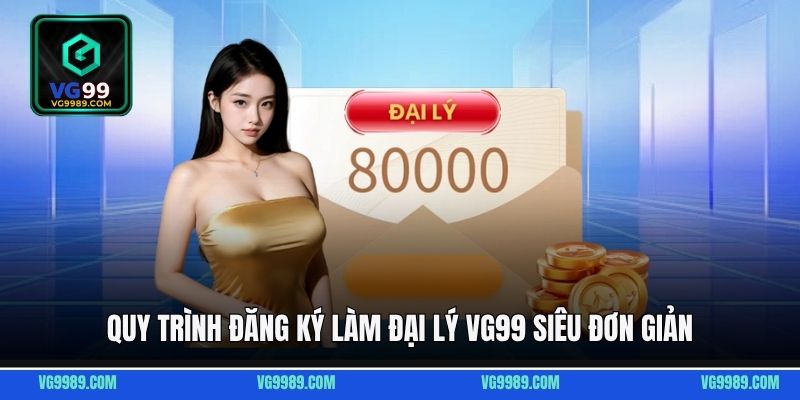 Quy trình đăng ký làm đại lý VG99 siêu đơn giản
