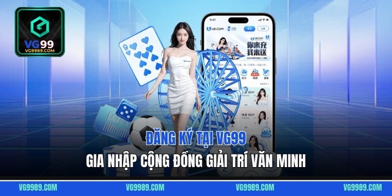 Đăng Ký Tại VG99 Gia Nhập Cộng Đồng Giải Trí Văn Minh
