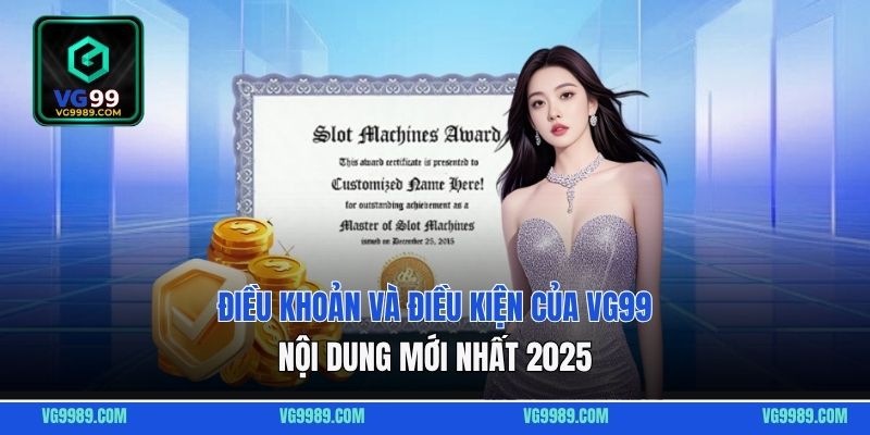 Điều Khoản Và Điều Kiện Của VG99 - Nội Dung Mới Nhất 2025