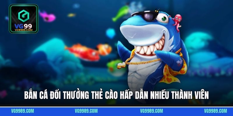 Bắn cá đổi thưởng thẻ cào hấp dẫn nhiều thành viên
