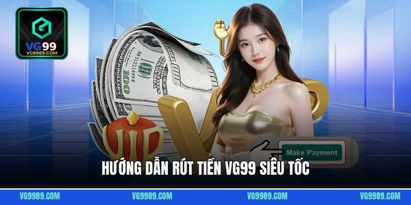 Hướng dẫn rút tiền VG99 siêu tốc