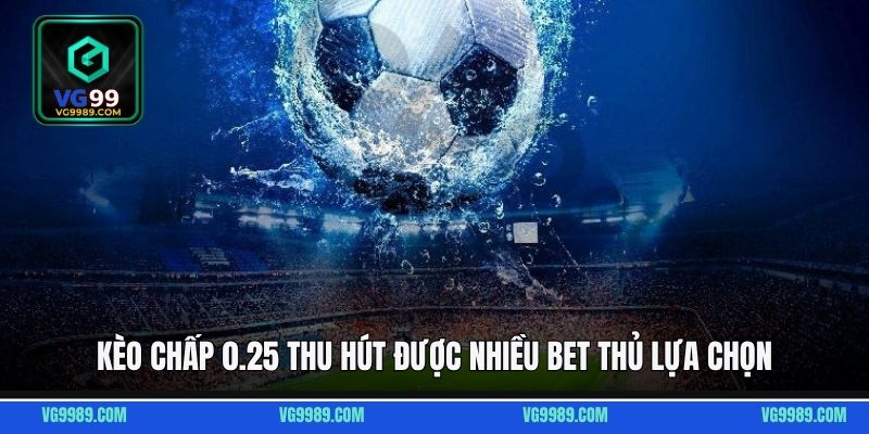 Kèo chấp 0.25 thu hút được nhiều bet thủ lựa chọn