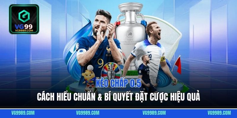 Kèo Chấp 0.5 - Cách Hiểu Chuẩn & Bí Quyết Đặt Cược Hiệu Quả