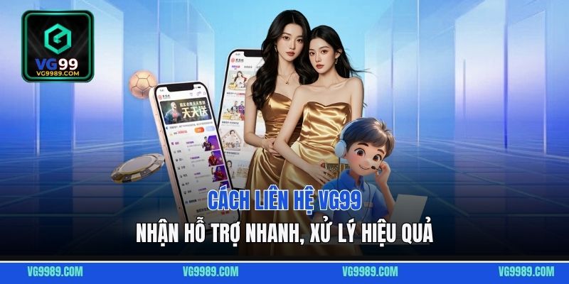 4 Cách liên hệ VG99 nhận hỗ trợ nhanh, xử lý hiệu quả