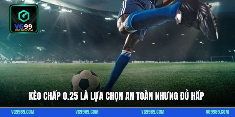 Kèo chấp 0.25 là lựa chọn an toàn nhưng đủ hấp 
