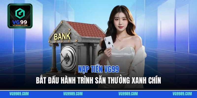 Nạp Tiền VG99 - Bắt Đầu Hành Trình Săn Thưởng Xanh Chín