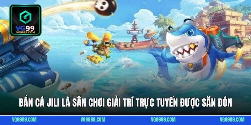 Bắn cá JILI là sân chơi giải trí trực tuyến được săn đón